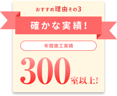 確かな実績！年間施工実績300室以上!