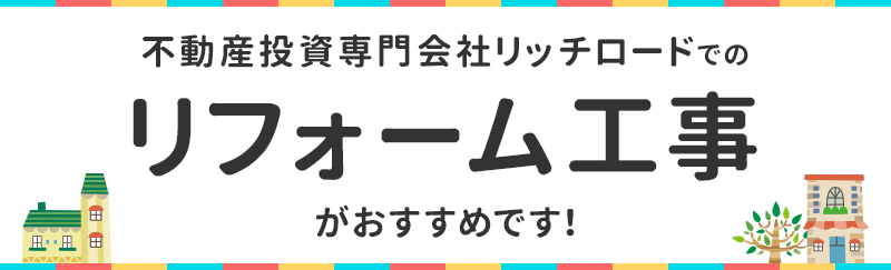 不動産投資専門会社リッチロードでのリフォーム工事がおすすめです!