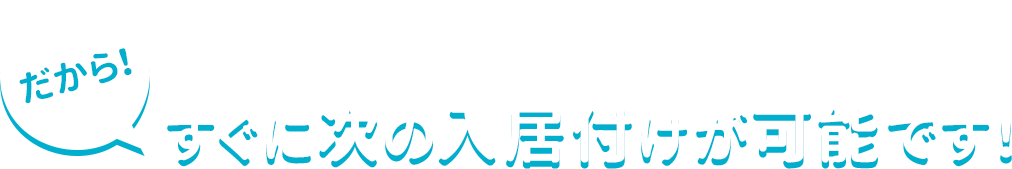 だから！すぐに次の入居付けが可能です！