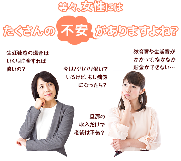 生涯独身の場合はいくら貯金すれば良いの？今はバリバリ働いているけど、もし病気になったら？旦那の収入だけで老後は平気？教育費や生活費がかかって、なかなか貯金ができない…　等々、女性にはたくさんの不安がありますよね？