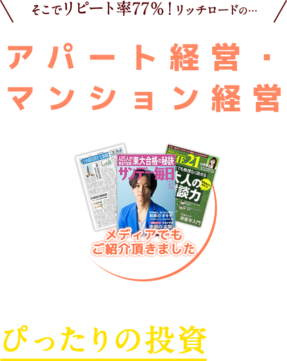 そこでリピート率77%！リッチロードのアパート経営・マンション経営　そんなお悩みを持った女性にぴったりの投資なんです。メディアでもご紹介頂きました