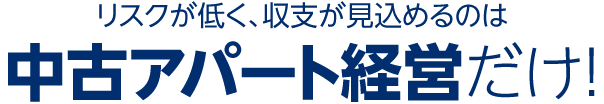 リスクが低く、収支が見込めるのは中古アパート経営だけ！