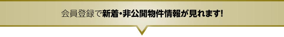 会員登録で新着・非公開物件情報が見れます！